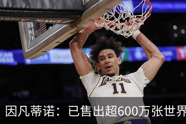 因凡蒂诺：已售出超600万张世界杯球票，最低价60美元在美国很低