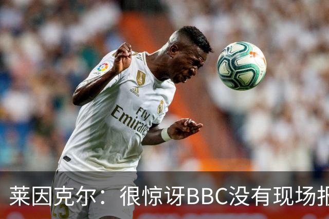 莱因克尔：很惊讶BBC没有现场报道世界杯，没在现场没有灵魂